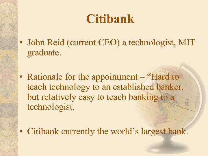 Citibank • John Reid (current CEO) a technologist, MIT graduate. • Rationale for the