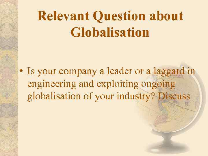 Relevant Question about Globalisation • Is your company a leader or a laggard in