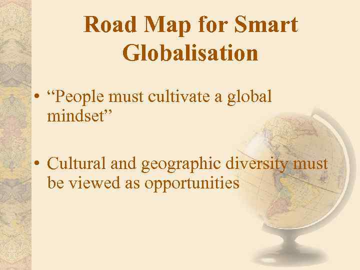 Road Map for Smart Globalisation • “People must cultivate a global mindset” • Cultural