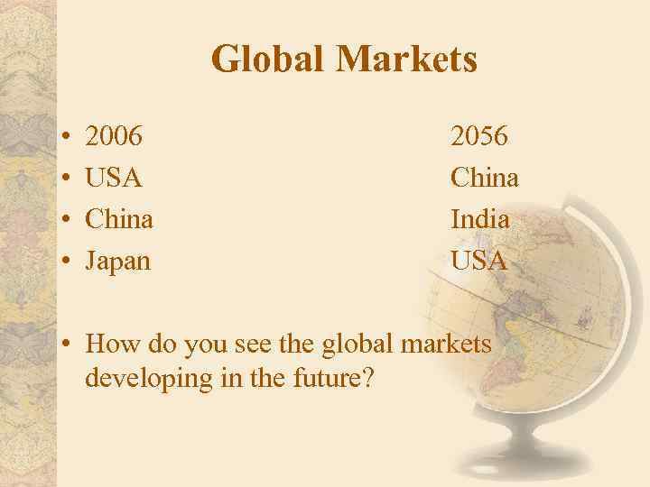 Global Markets • • 2006 USA China Japan 2056 China India USA • How