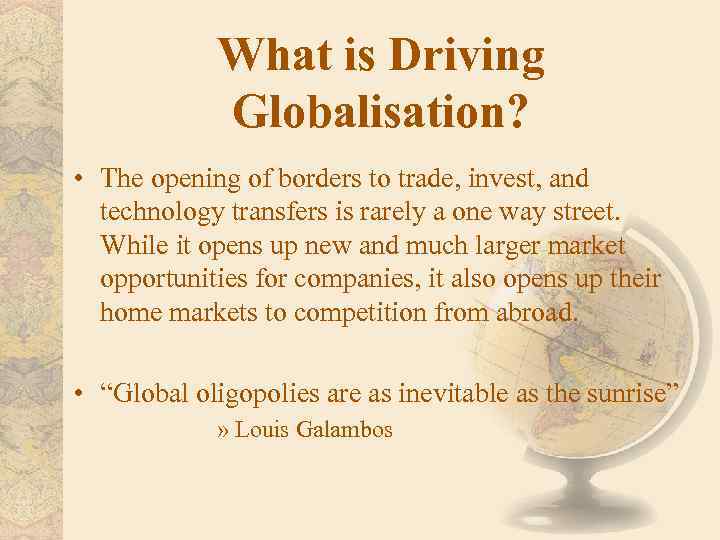 What is Driving Globalisation? • The opening of borders to trade, invest, and technology