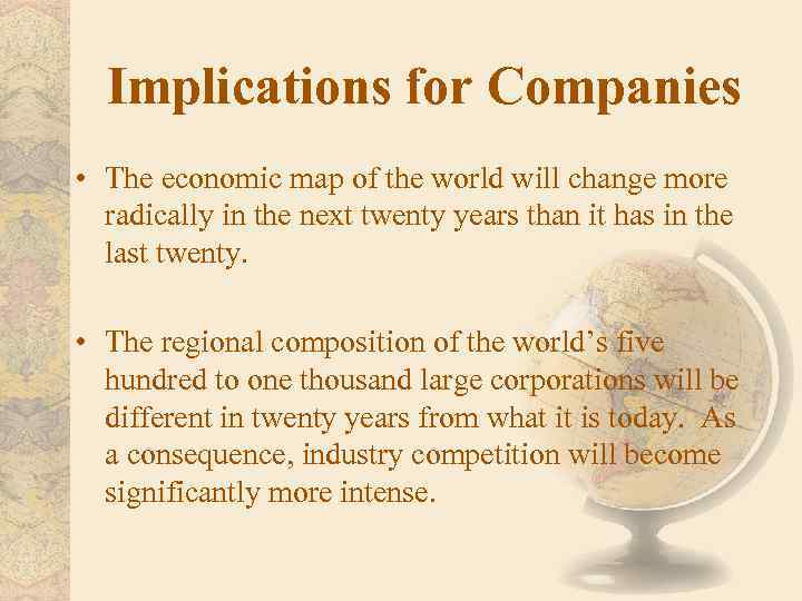 Implications for Companies • The economic map of the world will change more radically