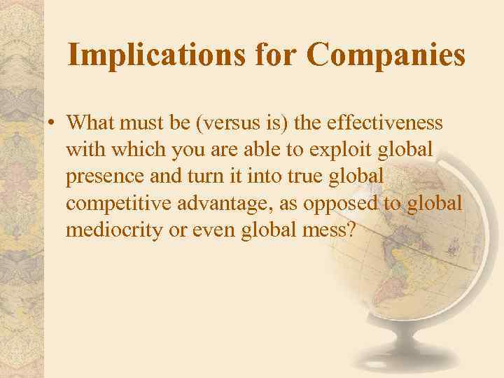 Implications for Companies • What must be (versus is) the effectiveness with which you