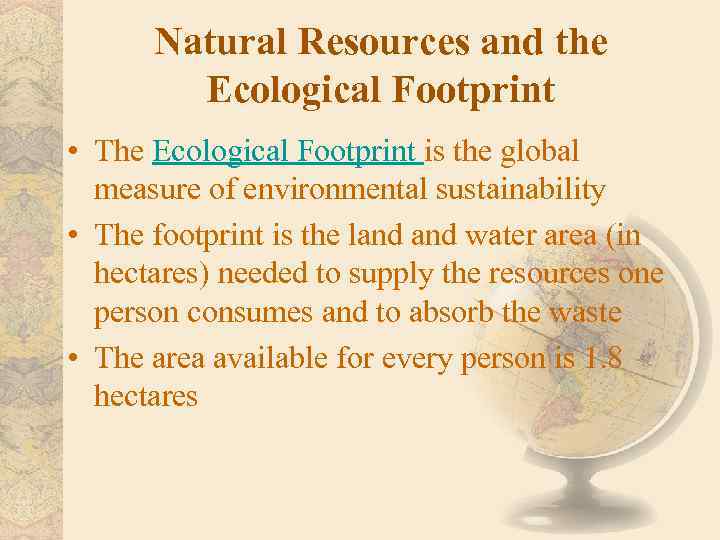 Natural Resources and the Ecological Footprint • The Ecological Footprint is the global measure