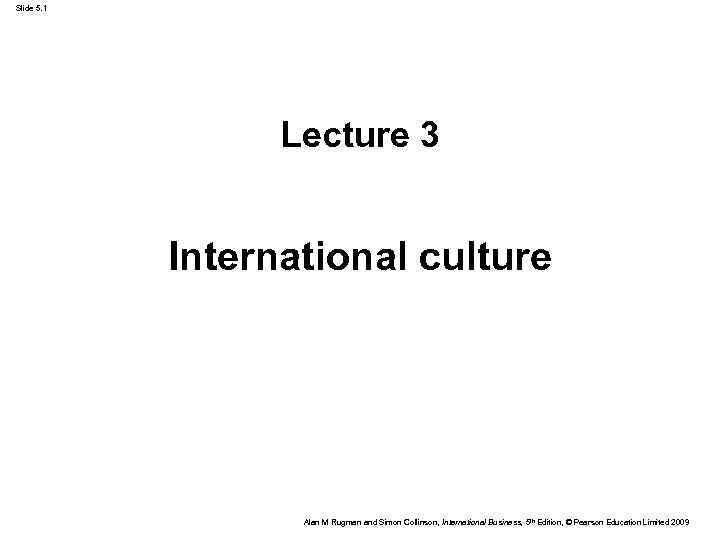 Slide 5. 1 Lecture 3 International culture Alan M Rugman and Simon Collinson, International