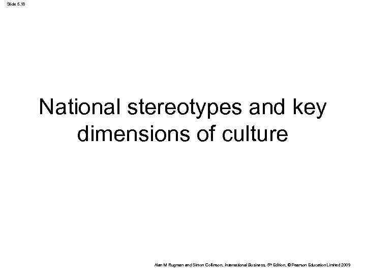 Slide 5. 18 National stereotypes and key dimensions of culture Alan M Rugman and