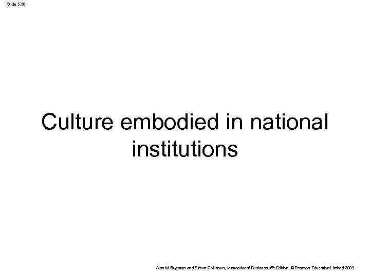 Slide 5. 36 Culture embodied in national institutions Alan M Rugman and Simon Collinson,