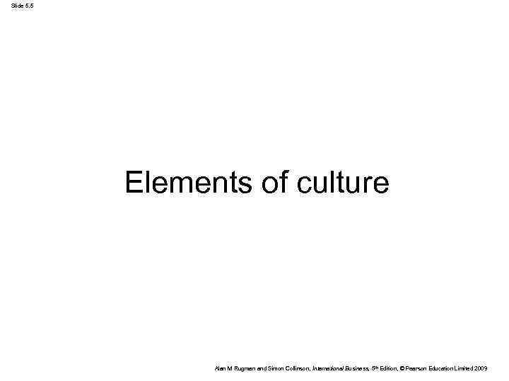 Slide 5. 5 Elements of culture Alan M Rugman and Simon Collinson, International Business,