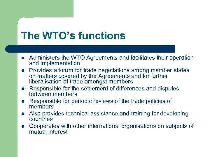 The WTO’s functions l l l Administers the WTO Agreements and facilitates their operation