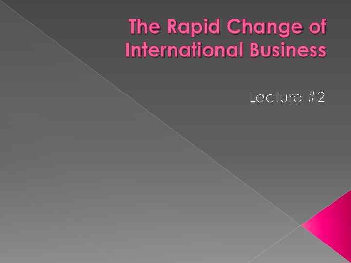 The Rapid Change of International Business Lecture #2 