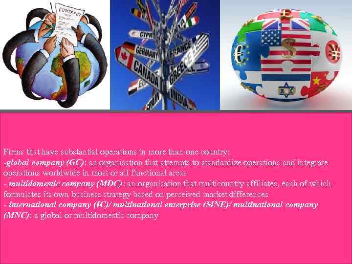 Firms that have substantial operations in more than one country: -global company (GC): an