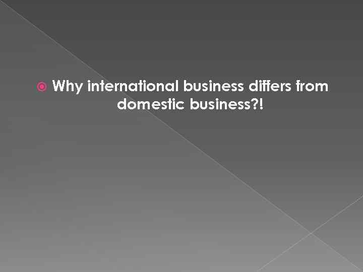  Why international business differs from domestic business? ! 