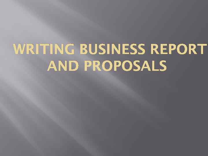 WRITING BUSINESS REPORT AND PROPOSALS 