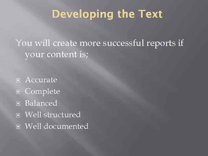 Developing the Text You will create more successful reports if your content is; Accurate