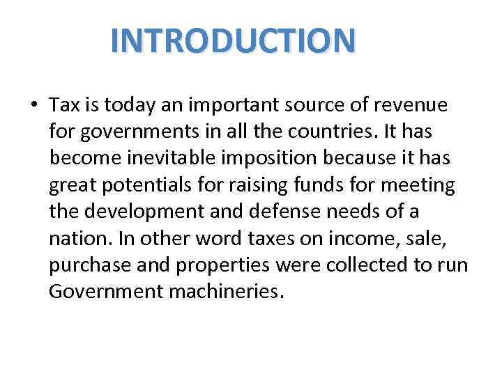 INTRODUCTION • Tax is today an important source of revenue for governments in all