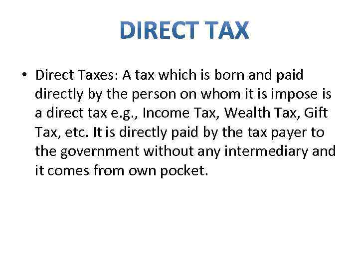  • Direct Taxes: A tax which is born and paid directly by the