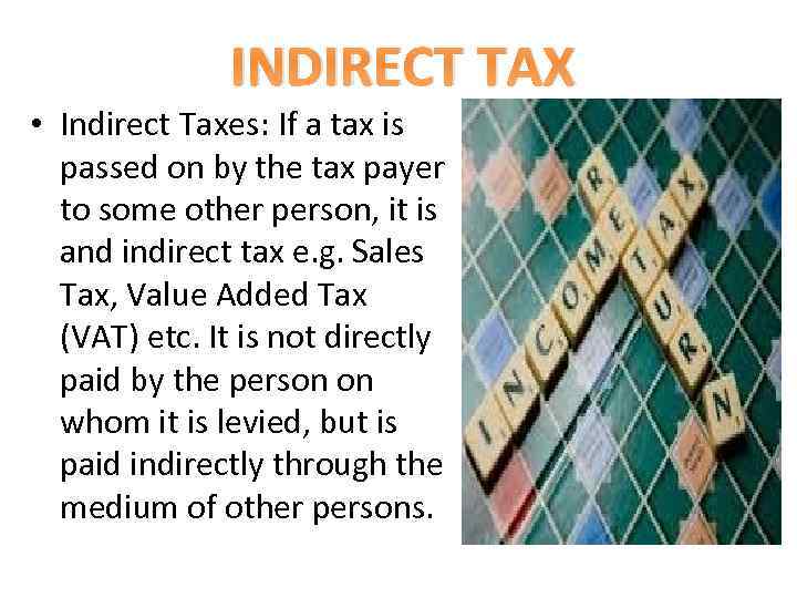 INDIRECT TAX • Indirect Taxes: If a tax is passed on by the tax