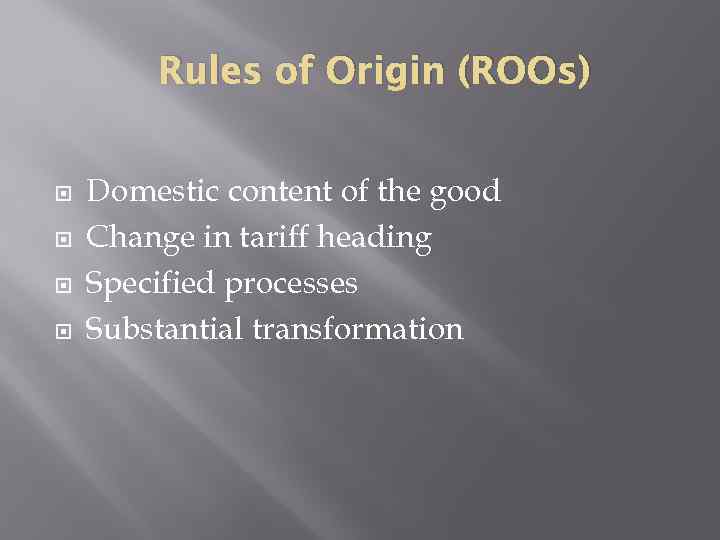 Rules of Origin (ROOs) Domestic content of the good Change in tariff heading Specified