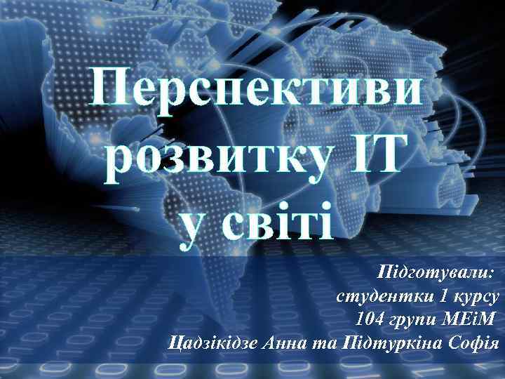 Перспективи розвитку ІТ у світі Підготували: студентки 1 курсу 104 групи МЕіМ Цадзікідзе Анна