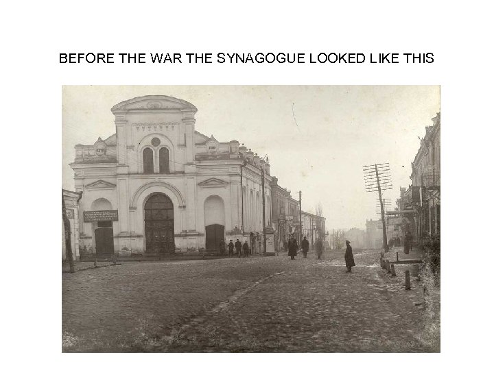 BEFORE THE WAR THE SYNAGOGUE LOOKED LIKE THIS 