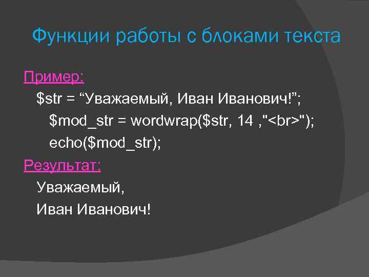 Функции работы с блоками текста Пример: $str = “Уважаемый, Иванович!”; $mod_str = wordwrap($str, 14