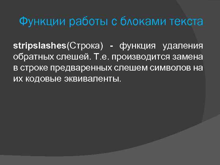 Функции работы с блоками текста stripslashes(Строка) - функция удаления обратных слешей. Т. е. производится