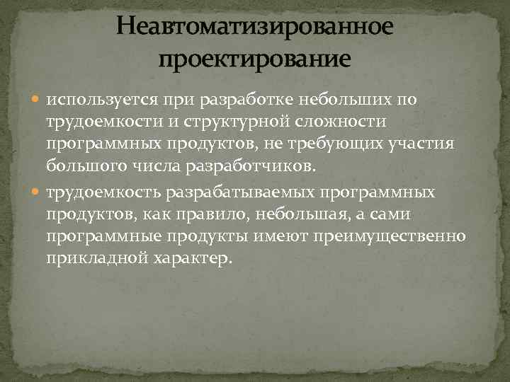 Неавтоматизированное проектирование используется при разработке небольших по трудоемкости и структурной сложности программных продуктов, не