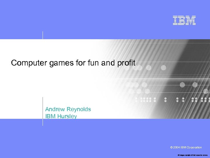 Computer games for fun and profit Andrew Reynolds IBM Hursley © 2004 IBM Corporation