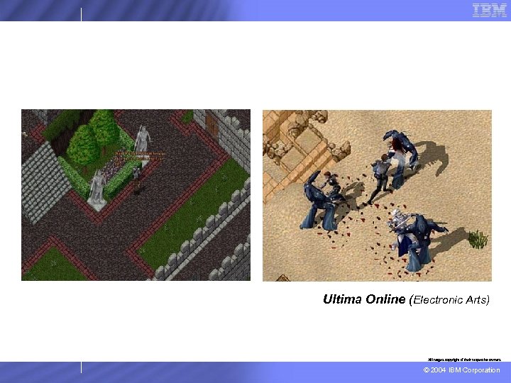 Ultima Online (Electronic Arts) All images copyright of their respective owners © 2004 IBM