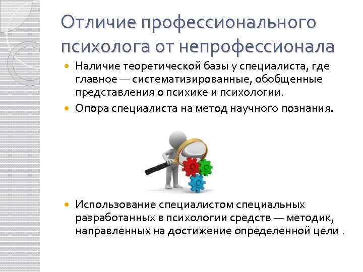 Отличие профессионального психолога от непрофессионала Наличие теоретической базы у специалиста, где главное — систематизированные,
