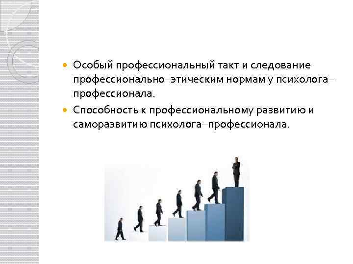 Особый профессиональный такт и следование профессионально–этическим нормам у психолога– профессионала. Способность к профессиональному развитию