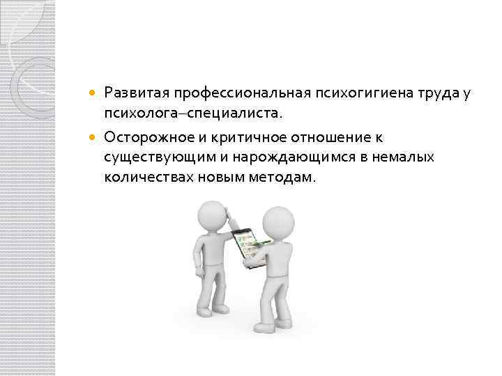 Развитая профессиональная психогигиена труда у психолога–специалиста. Осторожное и критичное отношение к существующим и нарождающимся