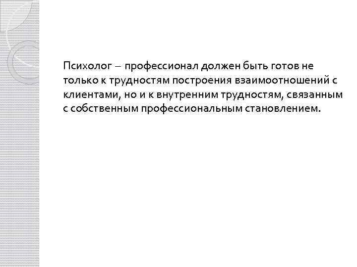 Психолог – профессионал должен быть готов не только к трудностям построения взаимоотношений с клиентами,
