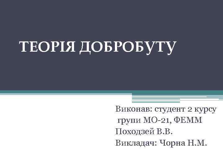 ТЕОРІЯ ДОБРОБУТУ Виконав: студент 2 курсу групи МО 21, ФЕММ Походзей В. В. Викладач: