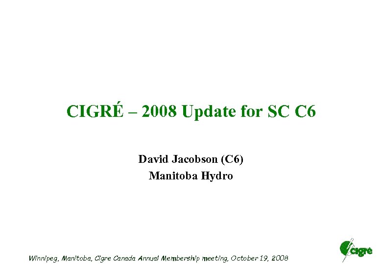 CIGRÉ – 2008 Update for SC C 6 David Jacobson (C 6) Manitoba Hydro