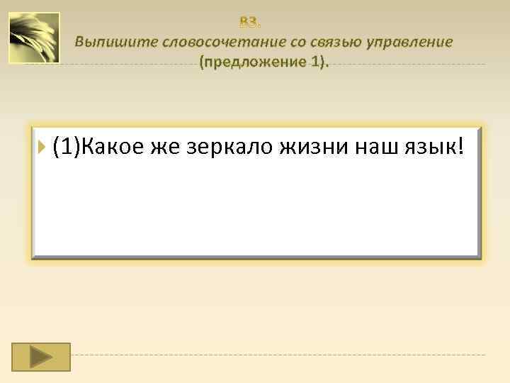  Выпишите словосочетание со связью управление (предложение 1). (1)Какое же зеркало жизни наш язык!