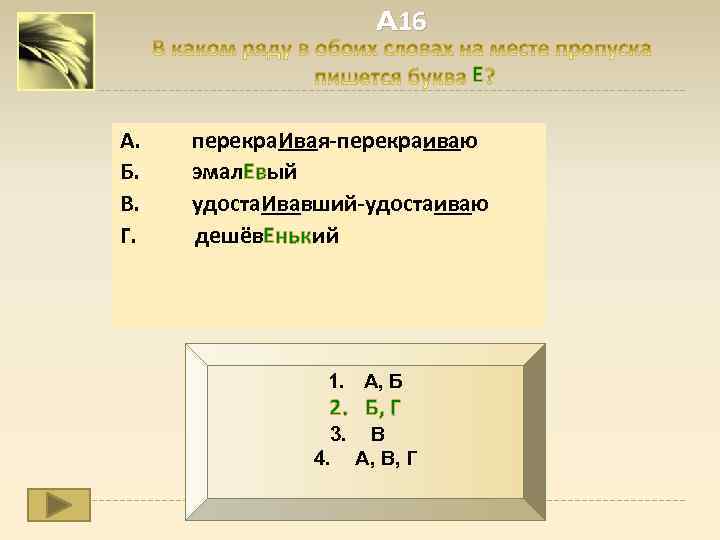 A 16 Е А. перекра. Ивая-перекраиваю Б. эмал. Евый В. удоста. Ивавший-удостаиваю Г. дешёв.