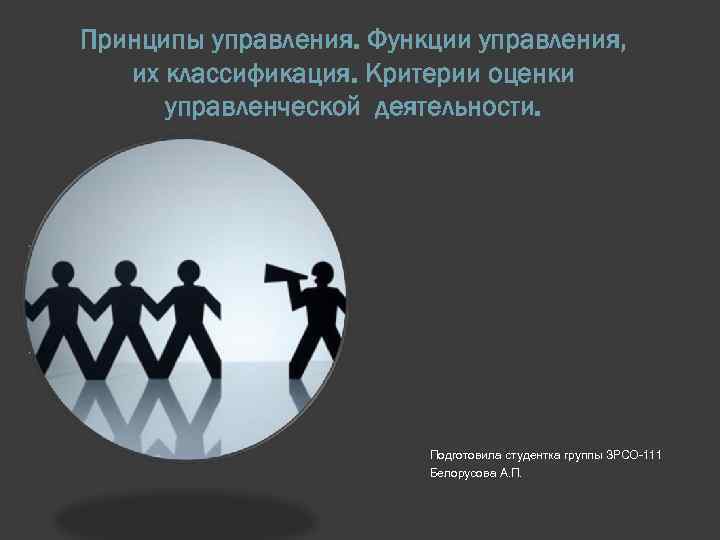Принципы управления. Функции управления, их классификация. Критерии оценки управленческой деятельности. Подготовила студентка группы ЗРСО-111