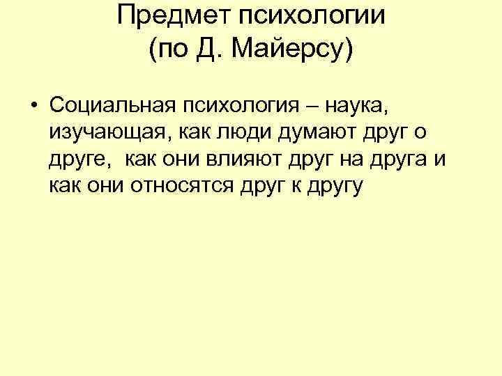 Предмет психологии (по Д. Майерсу) • Социальная психология – наука, изучающая, как люди думают