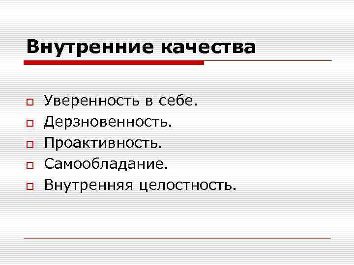 Внутренние качества o o o Уверенность в себе. Дерзновенность. Проактивность. Самообладание. Внутренняя целостность. 