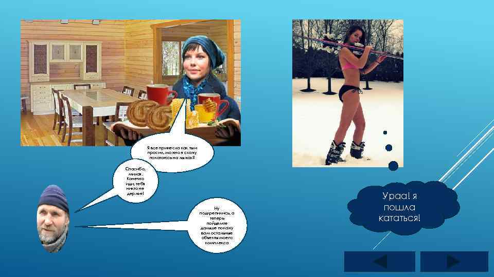 Я все принесла как ты и просил, можно я схожу покатаюсь на лыжах? Спасибо,