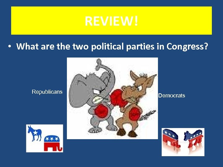 REVIEW! • What are the two political parties in Congress? Republicans Democrats 