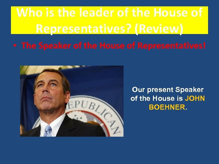 Who is the leader of the House of Representatives? (Review) • The Speaker of