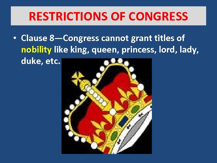 RESTRICTIONS OF CONGRESS • Clause 8—Congress cannot grant titles of nobility like king, queen,