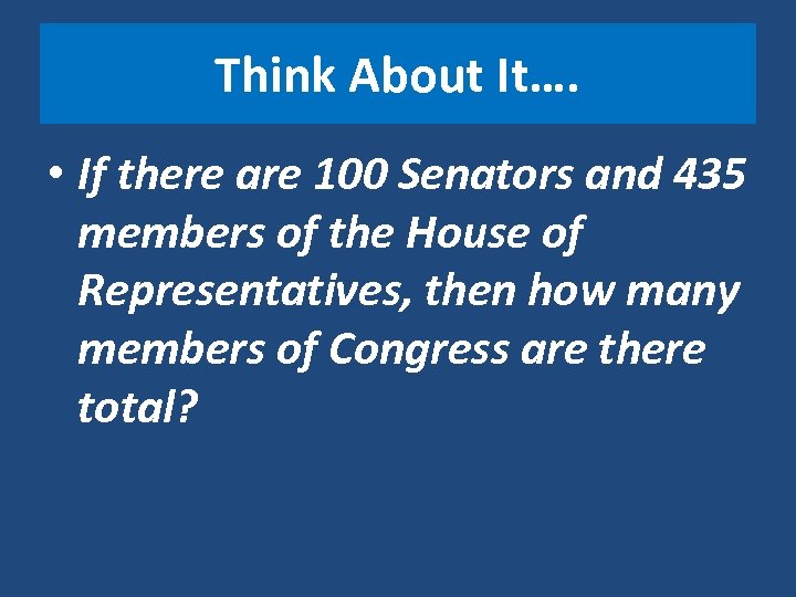 Think About It…. • If there are 100 Senators and 435 members of the