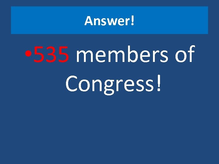 Answer! • 535 members of Congress! 