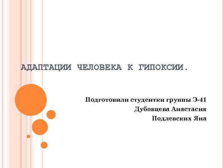 АДАПТАЦИИ ЧЕЛОВЕКА К ГИПОКСИИ. Подготовили студентки группы Э-41 Дубовцева Анастасия Подлевских Яна 