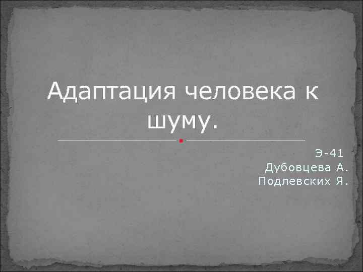 Адаптация человека к шуму. Э-41 Дубовцева А. Подлевских Я. 