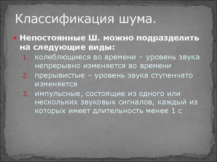 Классификация шума. Непостоянные Ш. можно подразделить на следующие виды: 1. колеблющиеся во времени –