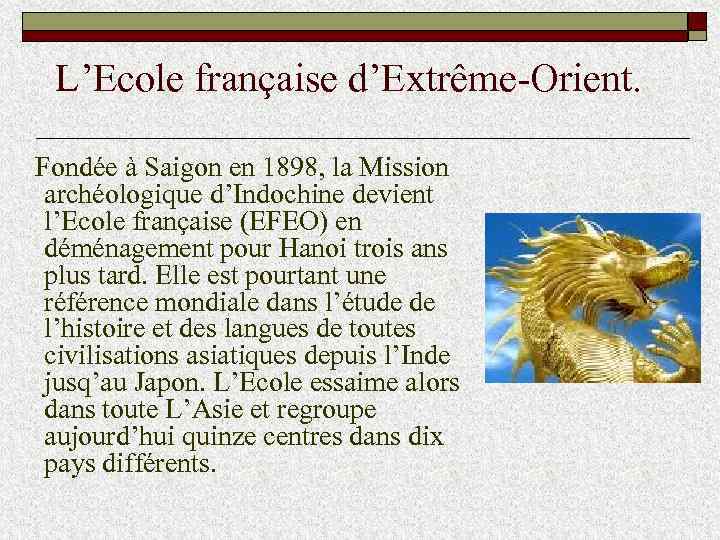 L’Ecole française d’Extrême-Orient. Fondée à Saigon en 1898, la Mission archéologique d’Indochine devient l’Ecole